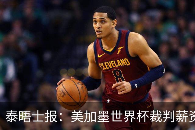 泰晤士报：美加墨世界杯裁判薪资待遇确定，最高可获得10万美元